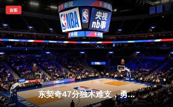 东契奇47分独木难支，勇士加时险胜独行侠迎五连胜