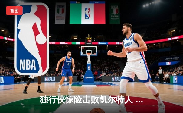 独行侠惊险击败凯尔特人 东契奇狂砍45分加冕总决赛MVP